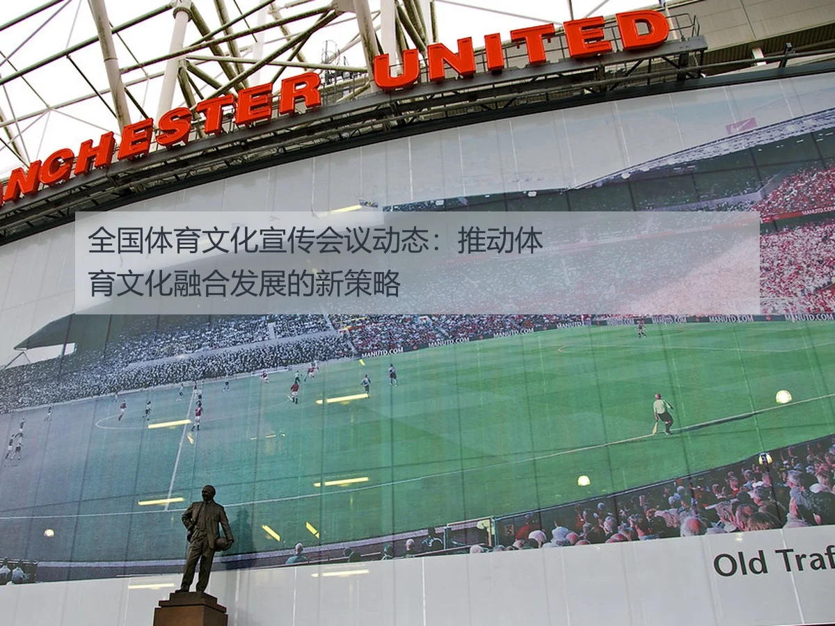 全国体育文化宣传会议动态：推动体育文化融合发展的新策略